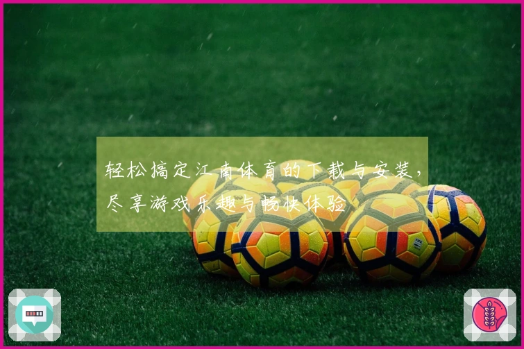 轻松搞定江南体育的下载与安装，尽享游戏乐趣与畅快体验