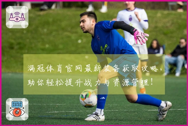 满冠体育官网最新装备获取攻略，助你轻松提升战力与资源管理！
