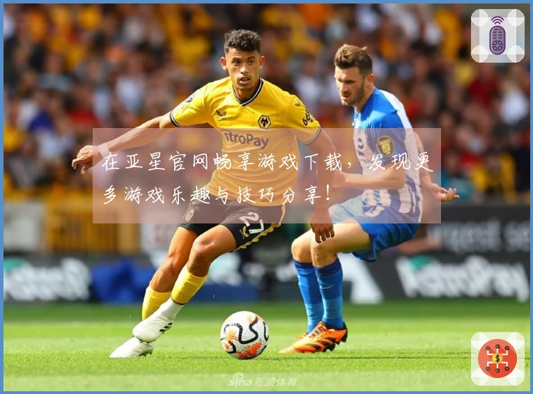 在亚星官网畅享游戏下载，发现更多游戏乐趣与技巧分享！