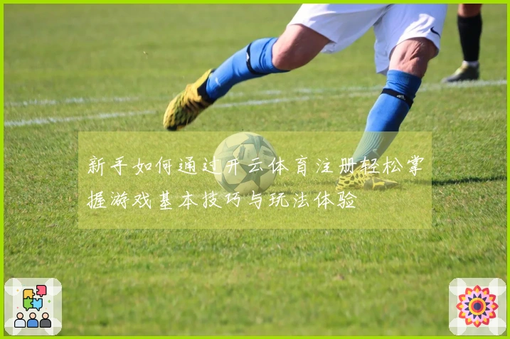 新手如何通过开云体育注册轻松掌握游戏基本技巧与玩法体验