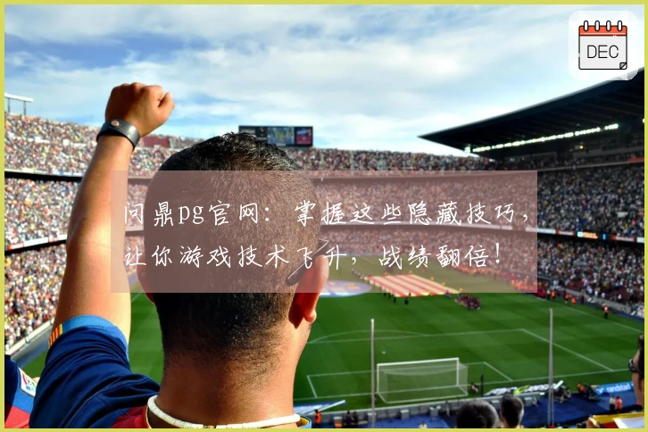 问鼎pg官网：掌握这些隐藏技巧，让你游戏技术飞升，战绩翻倍！