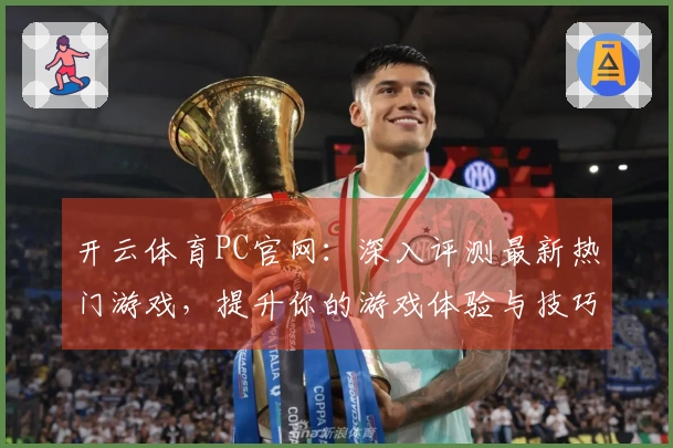 开云体育PC官网：深入评测最新热门游戏，提升你的游戏体验与技巧！