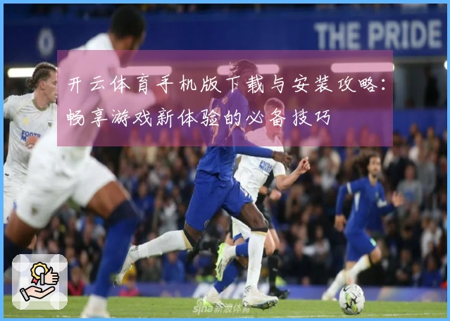 开云体育手机版下载与安装攻略：畅享游戏新体验的必备技巧