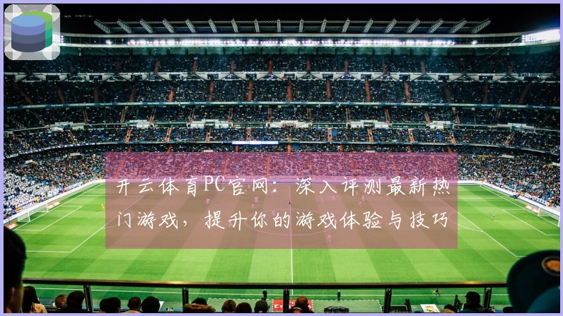 开云体育PC官网：深入评测最新热门游戏，提升你的游戏体验与技巧！