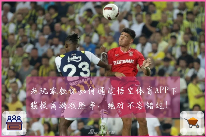 老玩家教你如何通过悟空体育APP下载提高游戏胜率，绝对不容错过！