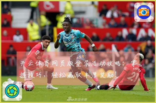 开云体育网页版登录活动攻略：掌握技巧，轻松赢取丰厚奖励！