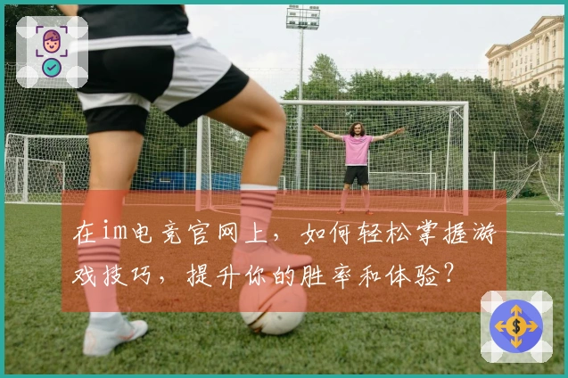 在im电竞官网上，如何轻松掌握游戏技巧，提升你的胜率和体验？