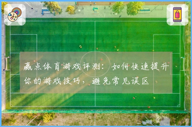 赢点体育游戏评测：如何快速提升你的游戏技巧，避免常见误区