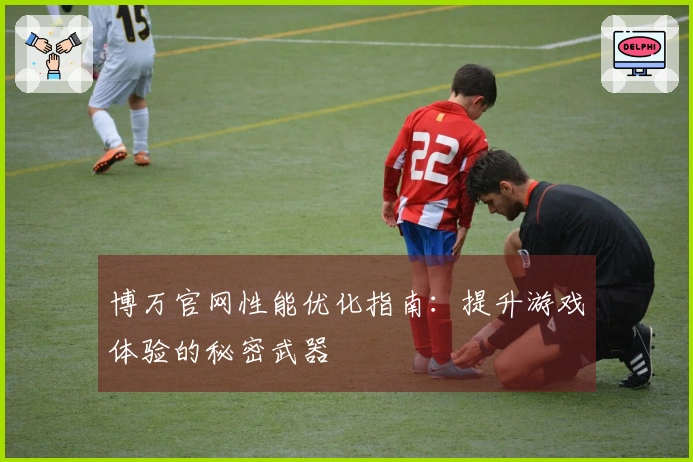 博万官网性能优化指南：提升游戏体验的秘密武器