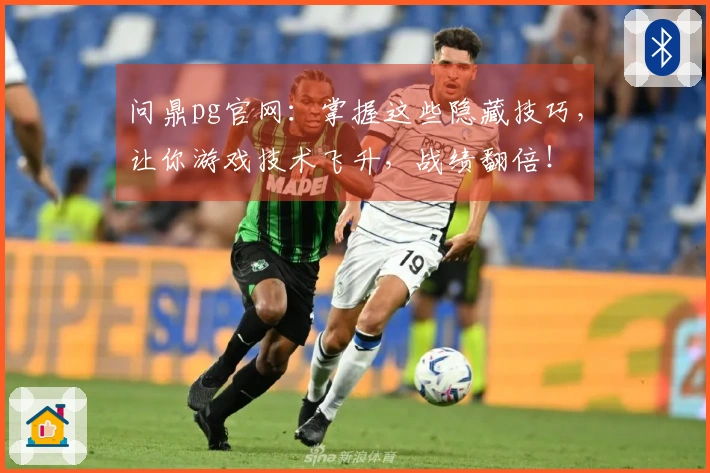 问鼎pg官网：掌握这些隐藏技巧，让你游戏技术飞升，战绩翻倍！