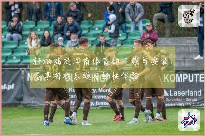 轻松搞定江南体育的下载与安装，尽享游戏乐趣与畅快体验
